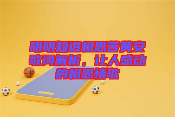 明明知道相思苦黃安歌詞解析，讓人感動(dòng)的相思情歌