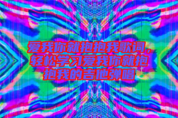 愛我你就抱抱我歌詞，輕松學(xué)習(xí)愛我你就抱抱我的吉他彈唱