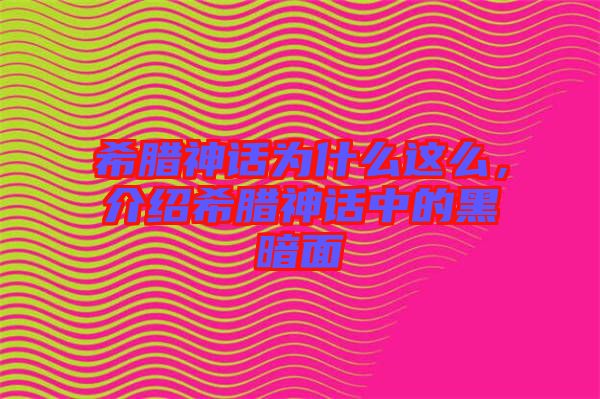 希臘神話為什么這么，介紹希臘神話中的黑暗面