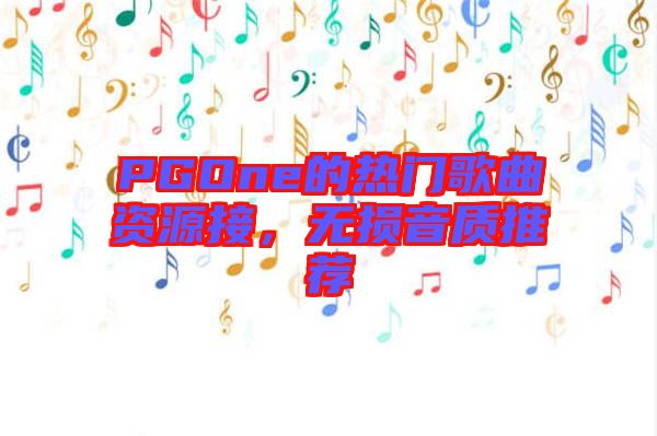 PGOne的熱門歌曲資源接，無損音質(zhì)推薦