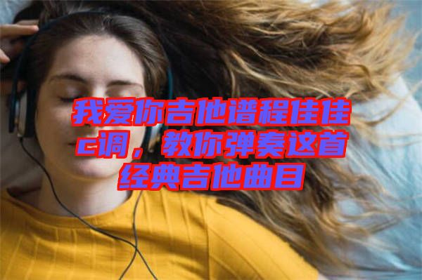 我愛你吉他譜程佳佳c調(diào)，教你彈奏這首經(jīng)典吉他曲目