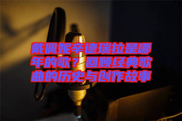 戴佩妮辛德瑞拉是哪年的歌？回顧經(jīng)典歌曲的歷史與創(chuàng)作故事