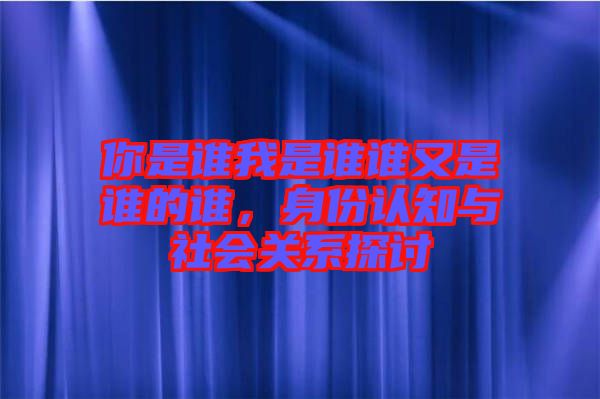 你是誰我是誰誰又是誰的誰，身份認知與社會關(guān)系探討