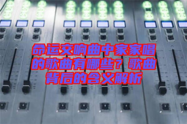 命運(yùn)交響曲中家家唱的歌曲有哪些？歌曲背后的含義解析