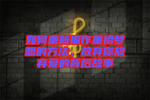 如何重新振作重拾夢想的方法，放棄你放棄愛的背后故事