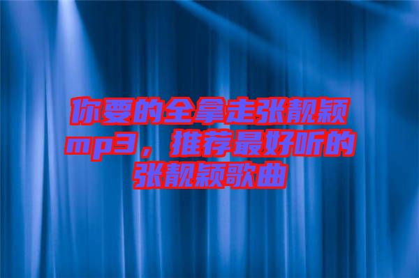 你要的全拿走張靚穎mp3，推薦最好聽的張靚穎歌曲