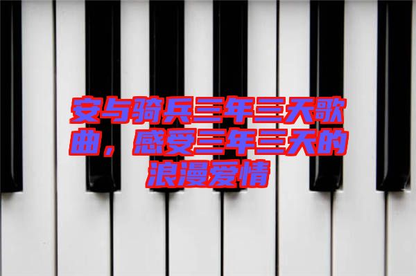 安與騎兵三年三天歌曲，感受三年三天的浪漫愛情