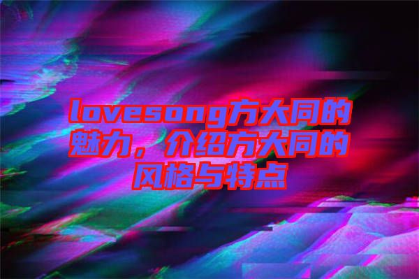 lovesong方大同的魅力，介紹方大同的風(fēng)格與特點(diǎn)