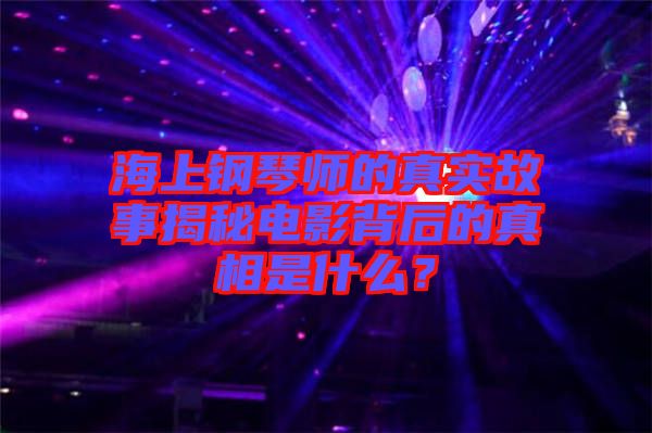 海上鋼琴師的真實故事揭秘電影背后的真相是什么？