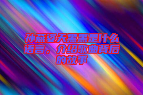 孫燕姿天黑黑是什么語言，介紹歌曲背后的故事