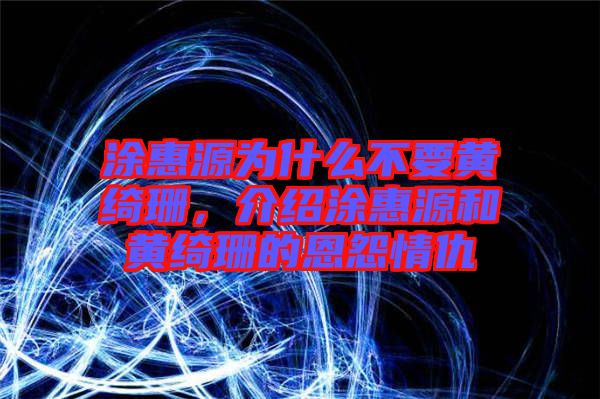 涂惠源為什么不要黃綺珊，介紹涂惠源和黃綺珊的恩怨情仇