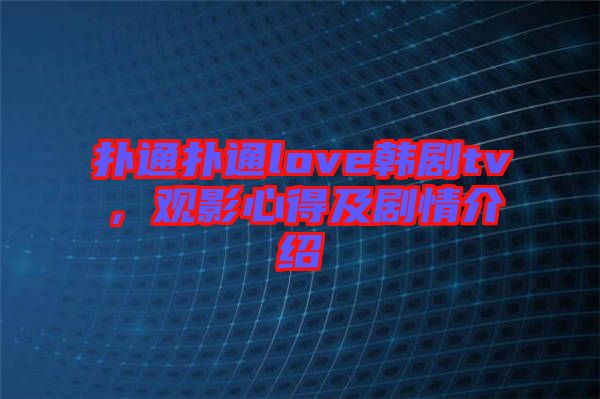 撲通撲通love韓劇tv，觀影心得及劇情介紹