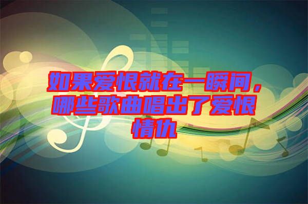 如果愛恨就在一瞬間，哪些歌曲唱出了愛恨情仇