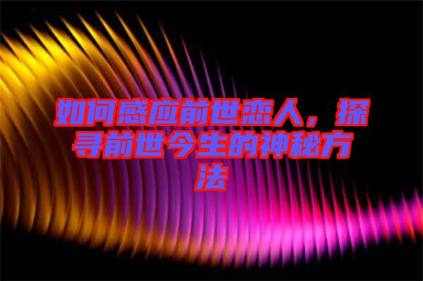 如何感應(yīng)前世戀人，探尋前世今生的神秘方法