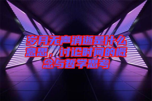 歲月無聲消逝是什么意思，討論時間的概念與哲學(xué)思考