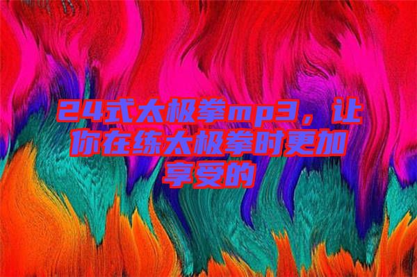 24式太極拳mp3，讓你在練太極拳時(shí)更加享受的