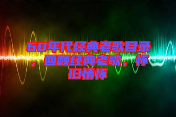 60年代經(jīng)典老歌目錄，回顧經(jīng)典老歌，懷舊情懷