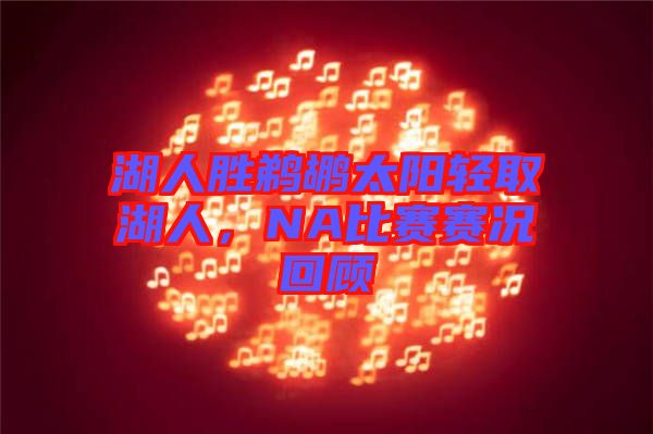 湖人勝鵜鶘太陽(yáng)輕取湖人，NA比賽賽況回顧