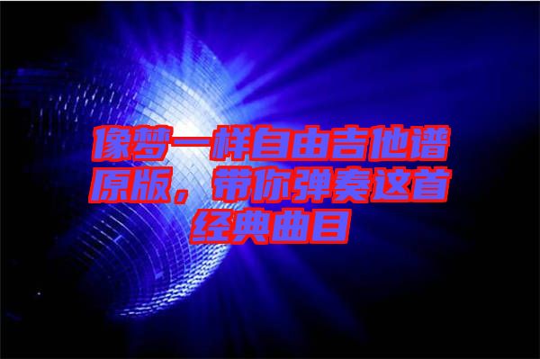 像夢一樣自由吉他譜原版，帶你彈奏這首經(jīng)典曲目