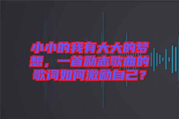 小小的我有大大的夢想，一首勵志歌曲的歌詞如何激勵自己？