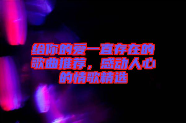 給你的愛一直存在的歌曲推薦，感動(dòng)人心的情歌精選