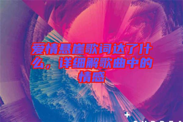 愛情懸崖歌詞達(dá)了什么，詳細(xì)解歌曲中的情感