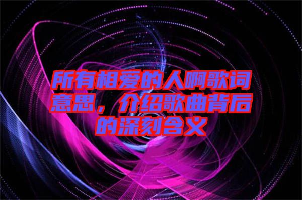 所有相愛的人啊歌詞意思，介紹歌曲背后的深刻含義