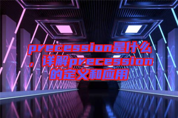 precession是什么，詳解precession的定義和應(yīng)用