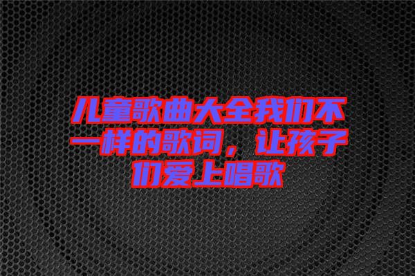 兒童歌曲大全我們不一樣的歌詞，讓孩子們愛上唱歌