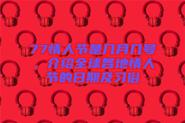 77情人節(jié)是幾月幾號(hào)，介紹全球各地情人節(jié)的日期及習(xí)俗