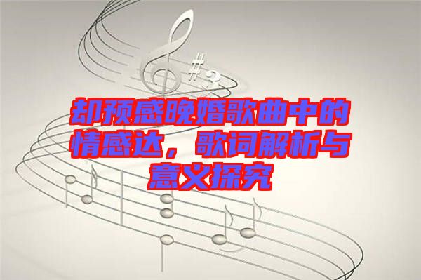 卻預(yù)感晚婚歌曲中的情感達，歌詞解析與意義探究