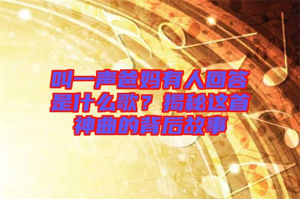 叫一聲爸媽有人回答是什么歌？揭秘這首神曲的背后故事