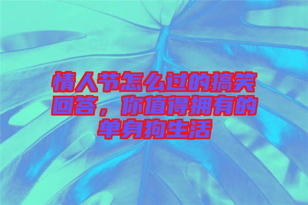 情人節(jié)怎么過的搞笑回答，你值得擁有的單身狗生活