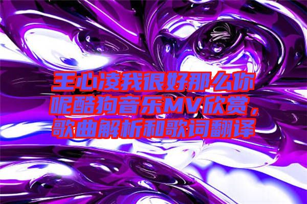 王心凌我很好那么你呢酷狗音樂MV欣賞，歌曲解析和歌詞翻譯