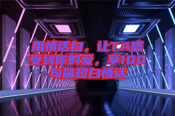 用情話白，讓TA感受到你的愛，享100句簡短白情話