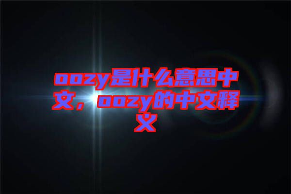 oozy是什么意思中文，oozy的中文釋義