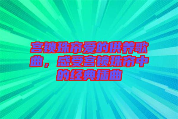 宮鎖珠簾愛的供養(yǎng)歌曲，感受宮鎖珠簾中的經典插曲