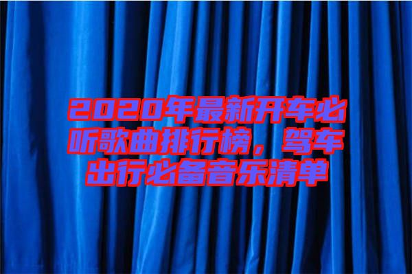 2020年最新開車必聽歌曲排行榜，駕車出行必備音樂清單