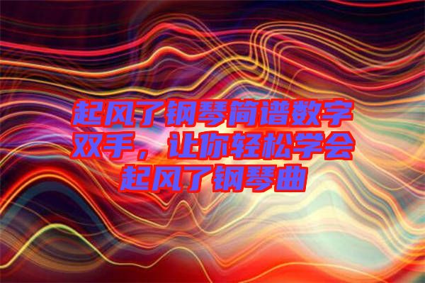 起風(fēng)了鋼琴簡譜數(shù)字雙手，讓你輕松學(xué)會起風(fēng)了鋼琴曲