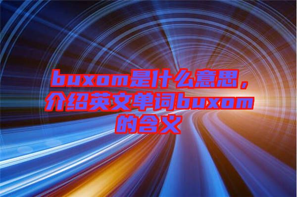 buxom是什么意思，介紹英文單詞buxom的含義