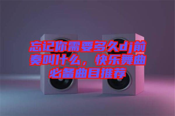 忘記你需要多久dj前奏叫什么，快樂(lè)舞曲必備曲目推薦