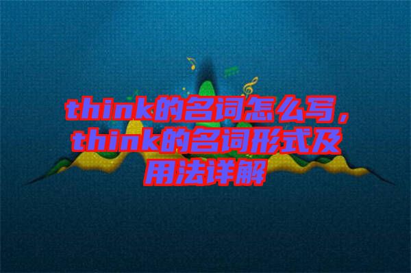 think的名詞怎么寫，think的名詞形式及用法詳解