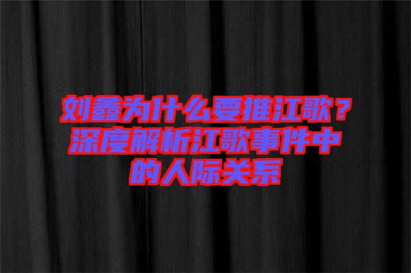 劉鑫為什么要推江歌？深度解析江歌事件中的人際關(guān)系