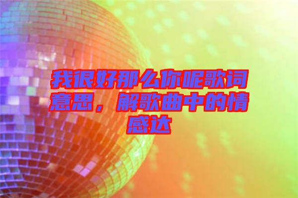 我很好那么你呢歌詞意思，解歌曲中的情感達(dá)