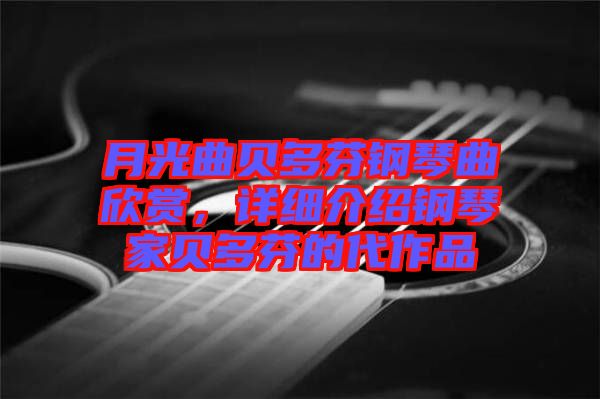 月光曲貝多芬鋼琴曲欣賞，詳細(xì)介紹鋼琴家貝多芬的代作品