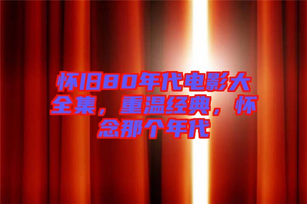 懷舊80年代電影大全集，重溫經(jīng)典，懷念那個(gè)年代