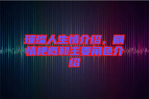 璀璨人生情介紹，劇情梗概和主要角色介紹