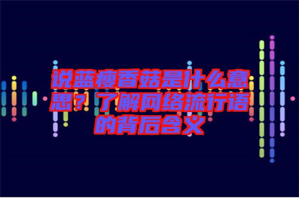 說(shuō)藍(lán)瘦香菇是什么意思？了解網(wǎng)絡(luò)流行語(yǔ)的背后含義