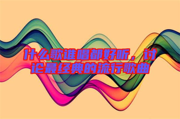 什么歌誰唱都好聽，討論最經(jīng)典的流行歌曲