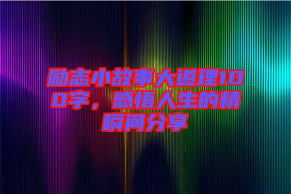 勵(lì)志小故事大道理100字，感悟人生的精瞬間分享